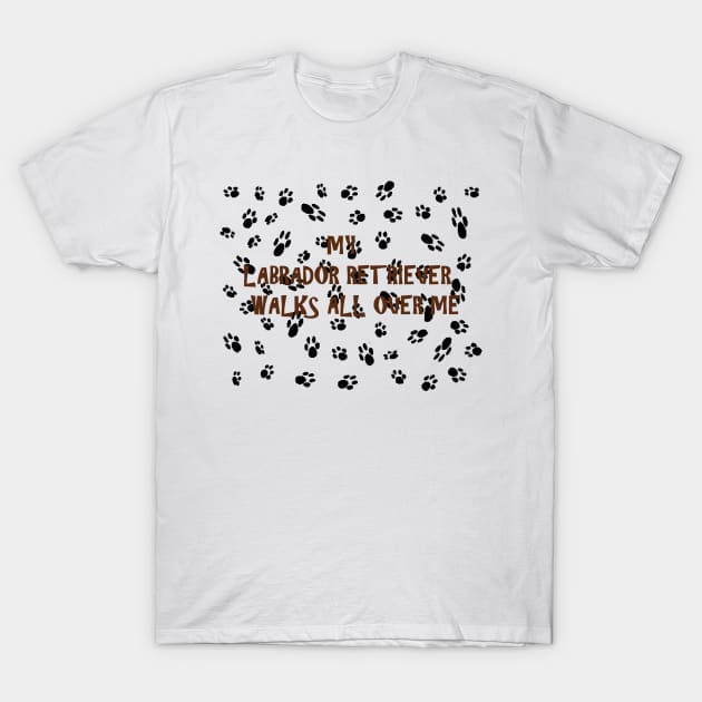 My lab walks all over me T-Shirt by Wanderingangel